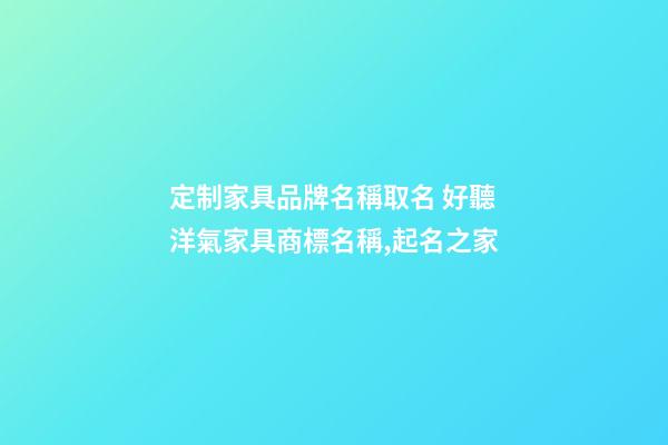 定制家具品牌名稱取名 好聽洋氣家具商標名稱,起名之家-第1張-商標起名-玄機派